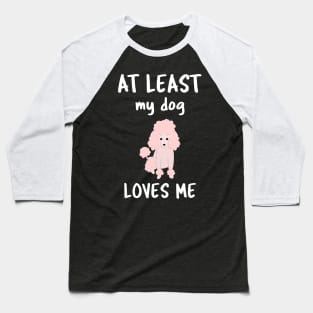 At Least My Dog Loves Me Baseball T-Shirt